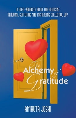 The Alchemy of Gratitude: A Do-It-Yourself guide for reducing personal suffering and increasing collective joy by Joshi, Amruta