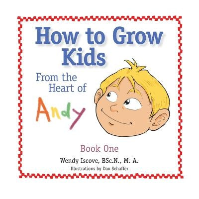 How to Grow Kids: From the Heart of Andy by Iscove, Bsc N. M. a.
