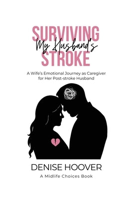 Surviving My Husband's Stroke: A Wife's Emotional Journey as Caregiver for Her Post-stroke Husband by Hoover, Denise
