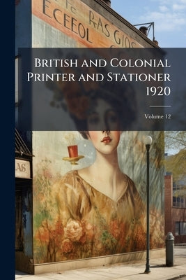 British and Colonial Printer and Stationer 1920; Volume 12 by Anonymous