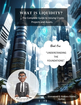 What is Liquidity? The Complete Guide to Valuing Crypto Projects and Assets.: Book One - Understanding the Foundations. by Osiebe, Emmanuel Enaturu