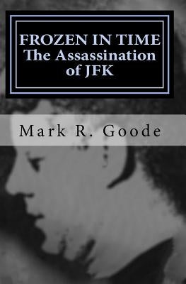 Frozen In Time: The Assassination of JFK: Critical Insights and Analysis by Goode, Mark Richard