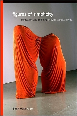 Figures of Simplicity: Sensation and Thinking in Kleist and Melville by Kaiser, Birgit M.
