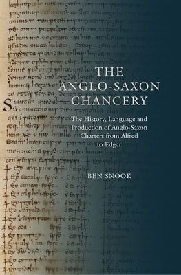 The Anglo-Saxon Chancery: The History, Language and Production of Anglo-Saxon Charters from Alfred to Edgar by Snook, Ben