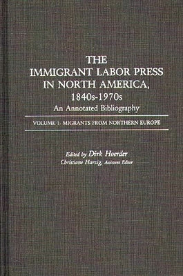 The Immigrant Labor Press in North America, 1840s-1970s: An Annotated Bibliography: Volume 1: Migrants from Northern Europe by Hoerder, Dirk