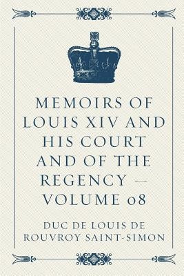 Memoirs of Louis XIV and His Court and of the Regency - Volume 08 by Duc de Louis de Rouvroy Saint-Simon