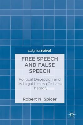 Free Speech and False Speech: Political Deception and Its Legal Limits (or Lack Thereof) by Spicer, Robert N.