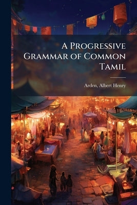 A Progressive Grammar of Common Tamil by Arden, Albert Henry
