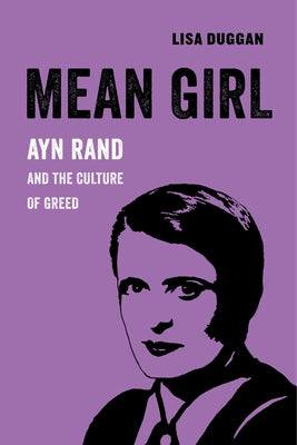 Mean Girl: Ayn Rand and the Culture of Greed Volume 8 by Duggan, Lisa