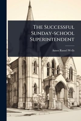 The Successful Sunday-school Superintendent by Wells, Amos Russel