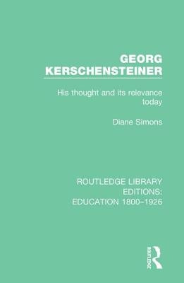 Georg Kerschensteiner: His Thought and its Relevance Today by Simons, Diane