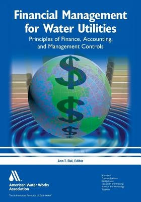 Financial Management for Water Utilities: Principles of Finance, Accounting, and Management Controls by Bui, Ann T.