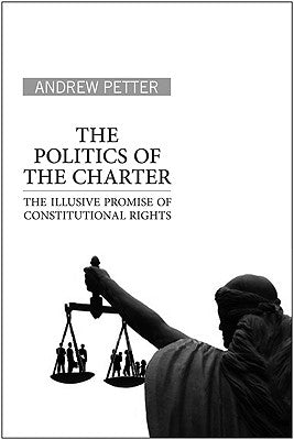 The Politics of the Charter: The Illusive Promise of Constitutional Rights by Petter, Andrew