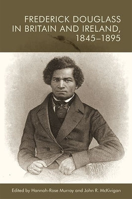 Frederick Douglass in Britain and Ireland, 1845-1895 by Murray, Hannah-Rose
