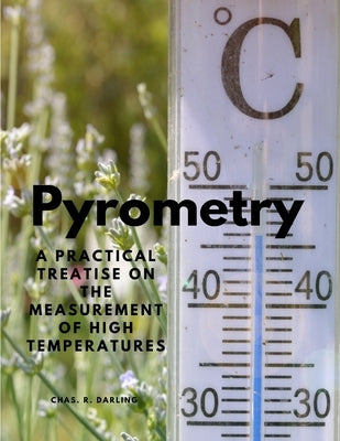 Pyrometry - A Practical Treatise on the Measurement of High Temperatures by Chas R Darling