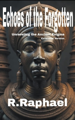 Echoes of the Forgotten: Unraveling the Ancient Enigma. Extended Version by Raphael, R.