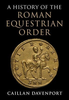 A History of the Roman Equestrian Order by Davenport, Caillan