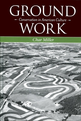 Ground Work: Conservation in American Culture by Miller, Char