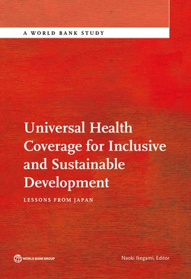 Universal Health Coverage for Inclusive and Sustainable Development: Lessons from Japan by Ikegami, Naoki