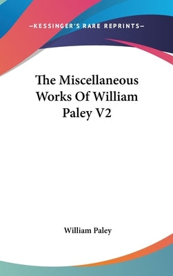The Miscellaneous Works Of William Paley V2 by Paley, William