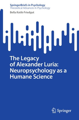 The Legacy of Alexander Luria: Neuropsychology as a Humane Science by Kotik-Friedgut, Bella