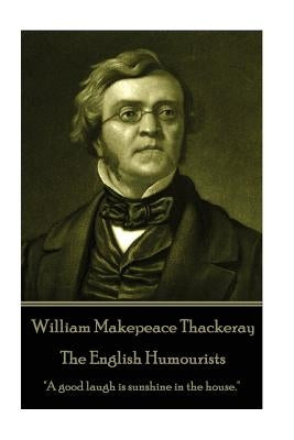 William Makepeace Thackeray - The English Humourists: "A good laugh is sunshine in the house." by Thackeray, William Makepeace