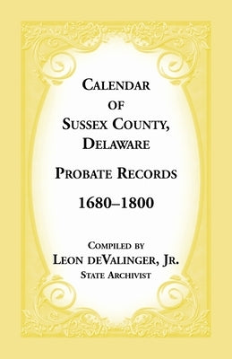 Calendar of Sussex County, Delaware Probate Records 1680-1800 by Devalinger, Leon
