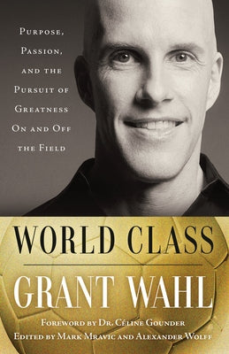 World Class: Purpose, Passion, and the Pursuit of Greatness On and Off the Field by Wahl, Grant
