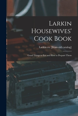 Larkin Housewives' Cook Book; Good Things to eat and how to Prepare Them by Catalog], Larkin Co [From Old