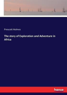 The story of Exploration and Adventure in Africa by Holmes, Prescott