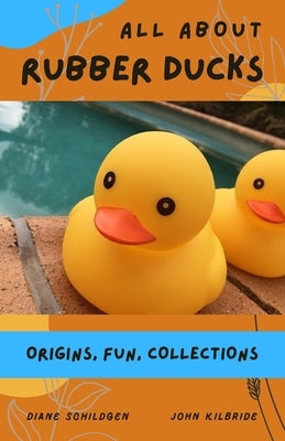 All About Rubber Ducks: Origins, Fun, Collections by Kilbride, John