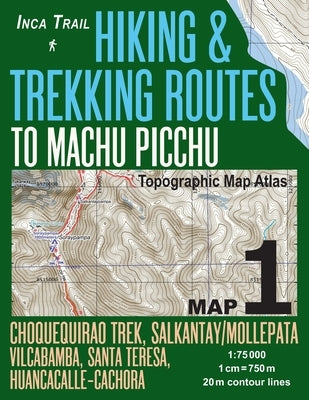 Inca Trail Map 1 Hiking & Trekking Routes to Machu Picchu Topographic Map Atlas Choquequirao Trek, Salkantay/Mollepata, Vilcabamba, Santa Teresa, Huan by Mazitto, Sergio