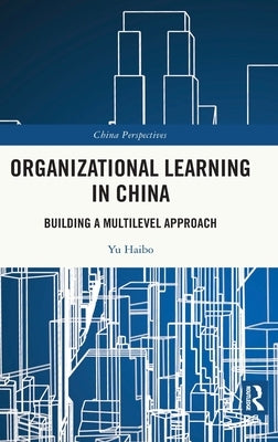 Organizational Learning in China: Building a Multilevel Approach by Haibo, Yu