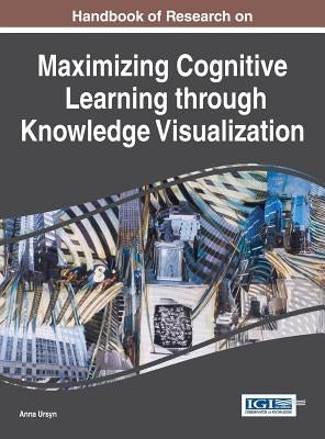 Handbook of Research on Maximizing Cognitive Learning through Knowledge Visualization by Ursyn, Anna