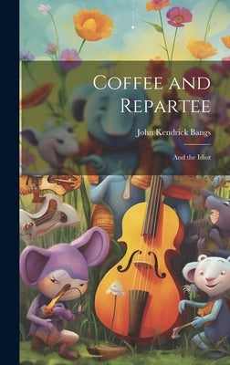 Coffee and Repartee: And the Idiot by Bangs, John Kendrick