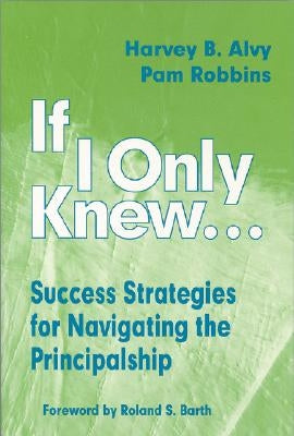 If I Only Knew...: Success Strategies for Navigating the Principalship by Alvy, Harvey B.