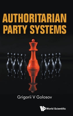 Authoritarian Party Systems: Party Politics in Autocratic Regimes, 1945-2019 by Golosov, Grigorii V.