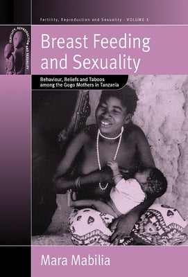 Breast Feeding and Sexuality: Behaviour, Beliefs and Taboos Among the Gogo Mothers in Tanzania by Mabilia, Mara