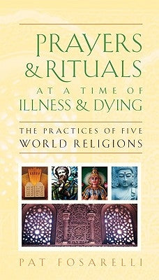 Prayers & Rituals at a Time of Illness & Dying: The Practices of Five World Religions by Fosarelli, Patricia