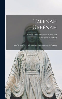 Tzeénah Ureénah: Go Ye and See: a Rabbinical Commentary on Genesis by Ashkenazi, Yaakov Ben Yitzchak 1550-