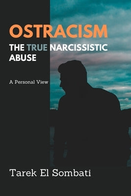 Ostracism, the True Narcissistic Abuse: A Personal View by El Sombati, Tarek