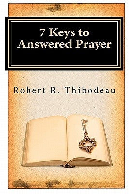 7 Keys to Answered Prayer by Thibodeau, Robert R.
