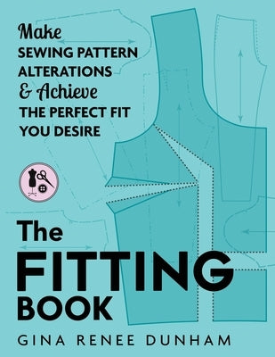 The Fitting Book: Make Sewing Pattern Alterations and Achieve the Perfect Fit You Desire by Dunham, Gina Renee
