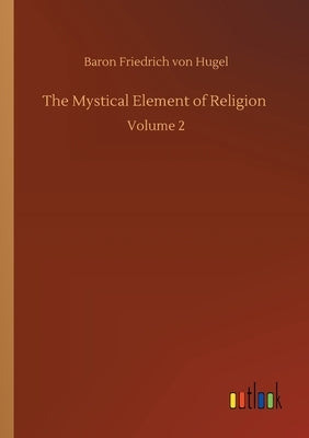 The Mystical Element of Religion: Volume 2 by Hugel, Baron Friedrich Von
