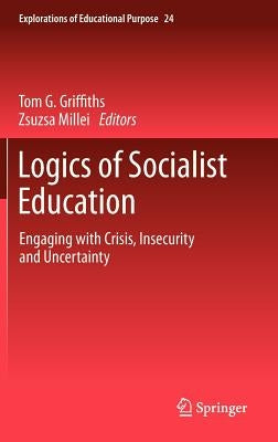 Logics of Socialist Education: Engaging with Crisis, Insecurity and Uncertainty by Griffiths, Tom G.