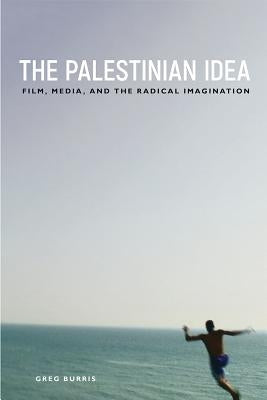 The Palestinian Idea: Film, Media, and the Radical Imagination by Burris, Greg