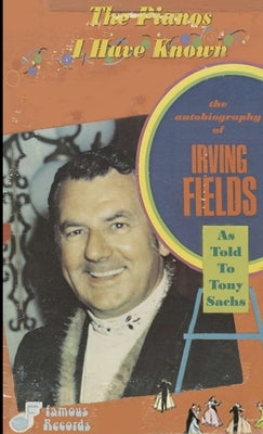The Pianos I Have Known: The Autobiography Of Irving Fields by Fields, Irving