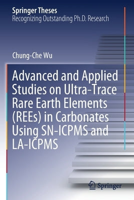 Advanced and Applied Studies on Ultra-Trace Rare Earth Elements (Rees) in Carbonates Using Sn-Icpms and La-Icpms by Wu, Chung-Che