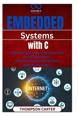Embedded Systems with C: Programming Microcontrollers for Real-World Applications Develop firmware and realtime applications using C by Carter, Thompson