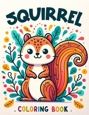 Squirrel Coloring Book: Delight in Charming Squirrel Illustrations Designed Especially for Young Artists to Color and Enjoy by Houston Art, Ira